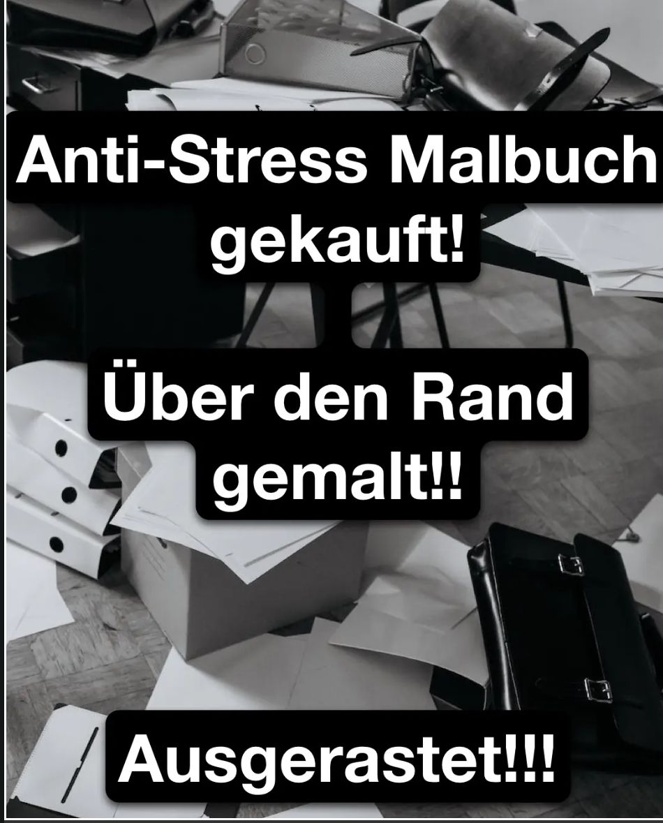 Anti-Stress Malbuch
gekauft!
Über den Rand
gemalt!!
Ausgerastet!!!
17