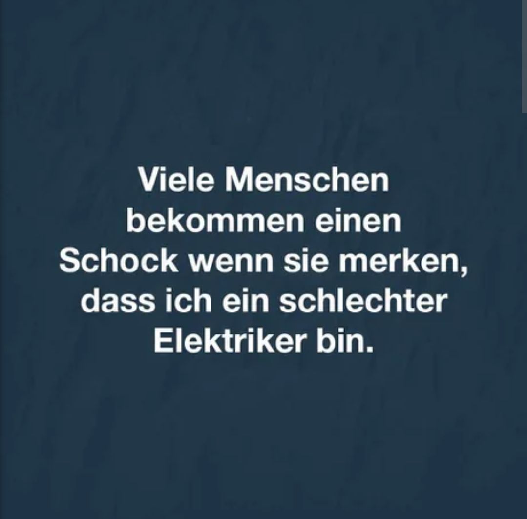 Viele Menschen
bekommen einen
Schock wenn sie merken,
dass ich ein schlechter
Elektriker bin.