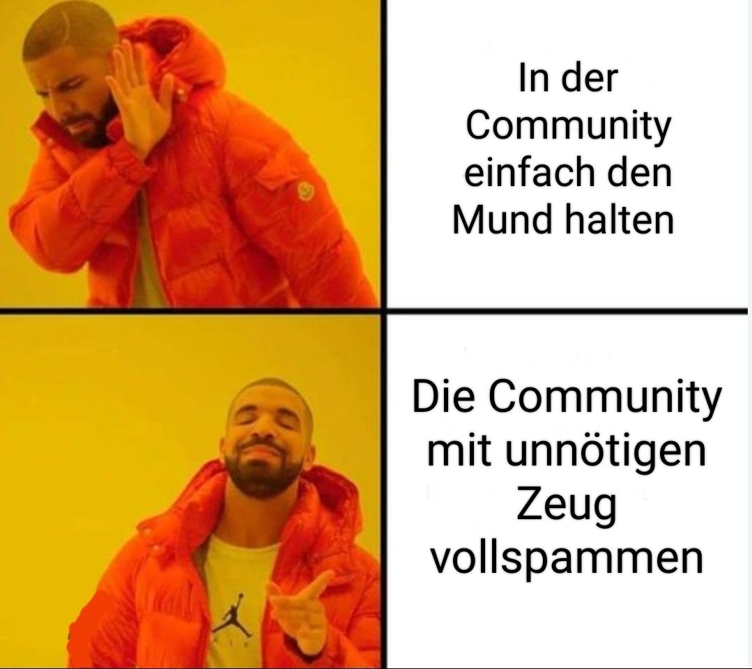 In der
Community
einfach den
Mund halten
Die Community
mit unnötigen
Zeug
vollspammen