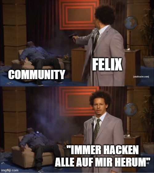 COMMUNITY

FELIX
[adulwim.com]
"IMMER HACKEN
ALLE AUF MIR HERUM"