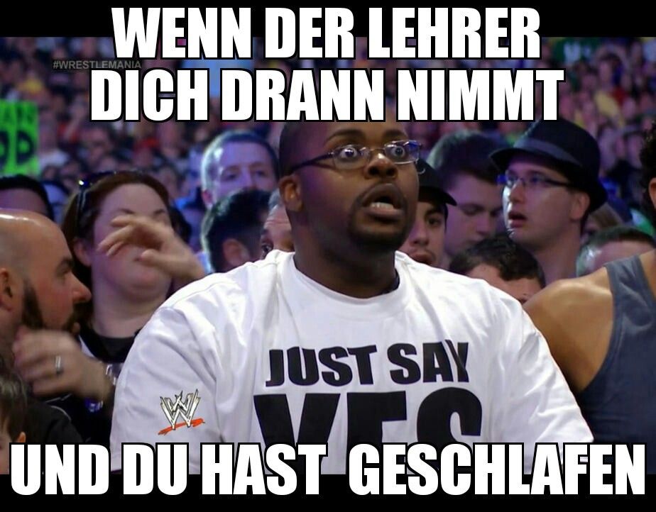 WENN DER LEHRER
DICH DRANN NIMMT
#WRESTLEMANIA
JUST SAY
M
UND DU HAST GESCHLAFEN