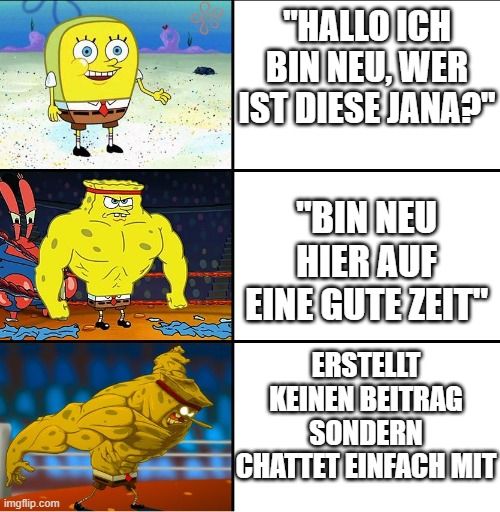 
"HALLO ICH
BIN NEU, WER
IST DIESE JANA?
"BIN NEU
HIER AUF
EINE GUTE ZEIT
ERSTELLT
KEINEN BEITRAG
SONDERN
CHATTET EINFACH MIT