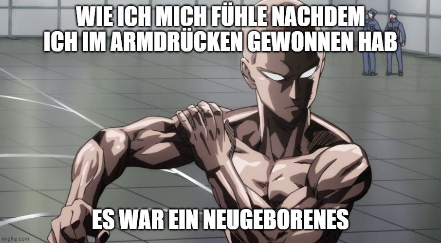 
WIE ICH MICH FÜHLE NACHDEM
ICH IM ARMDRÜCKEN GEWONNEN HAB
ES WAR EIN NEUGEBORENES