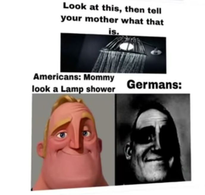 Look at this, then tell
your mother what that
is.
Americans: Mommy
look a Lamp shower
Germans: