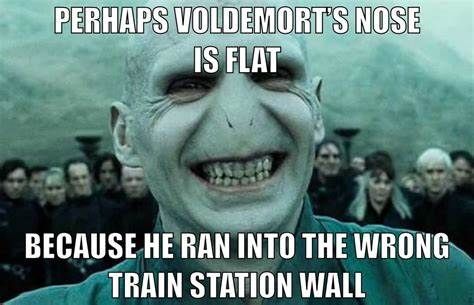 PERHAPS VOLDEMORT'S NOSE
IS FLAT
BECAUSE HE RAN INTO THE WRONG
TRAIN STATION WALL