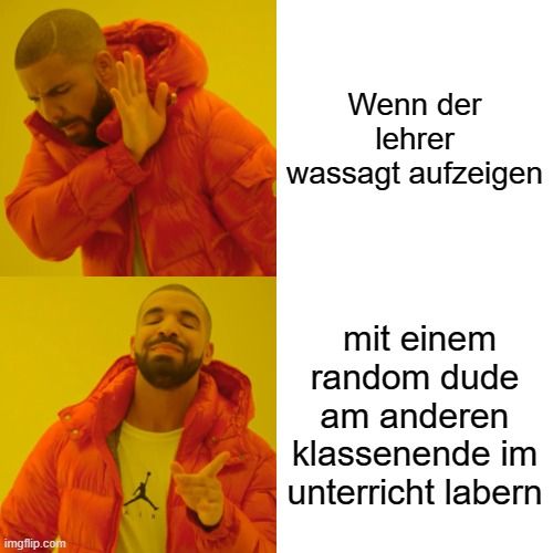 
Wenn der
lehrer
wassagt aufzeigen
mit einem
random dude
am anderen
klassenende im
unterricht labern