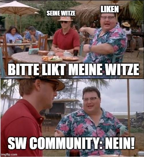 SEINE WITZE
LIKEN
BITTE LIKT MEINE WITZE
SW COMMUNITY: NEIN!
