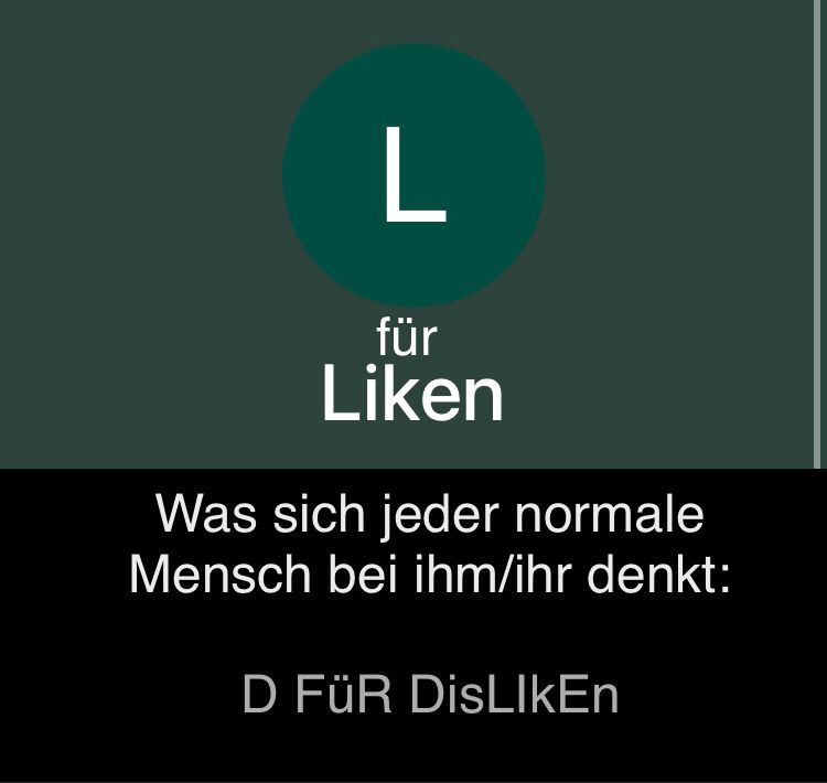 L
für
Liken
Was sich jeder normale
Mensch bei ihm/ihr denkt:
D FÜR DisLIKEn