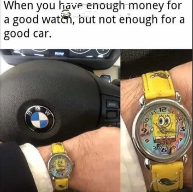 When you have enough money for
a good watch, but not enough for a
good car.
W
BMW
12