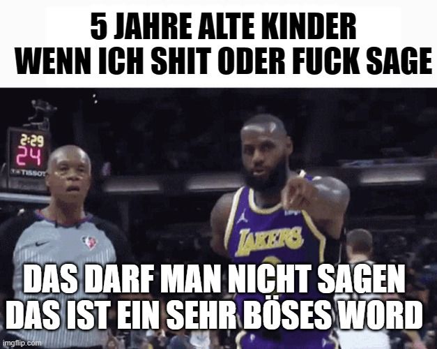 5 JAHRE ALTE KINDER
WENN ICH SHIT ODER FUCK SAGE
2:29
សំល
24
TISSOT
TAKERS
DAS DARF MAN NICHT SAGEN
DAS IST EIN SEHR BÖSES WORD
