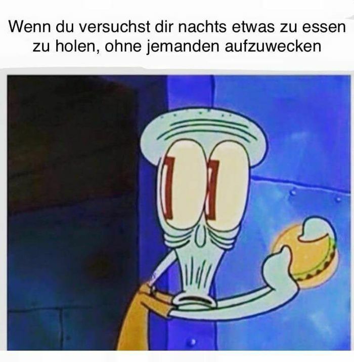 Wenn du versuchst dir nachts etwas zu essen
zu holen, ohne jemanden aufzuwecken