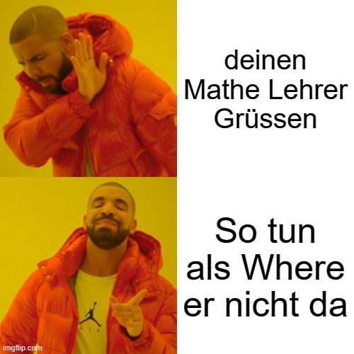 
deinen
Mathe Lehrer
Grüssen
So tun
als Where
er nicht da