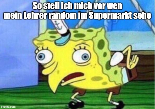 Ein Bild von Spongebob, der überrascht und leicht panisch aussieht. Der Text auf dem Bild lautet: "So stell ich mich vor, wenn mein Lehrer random im Supermarkt sehe."