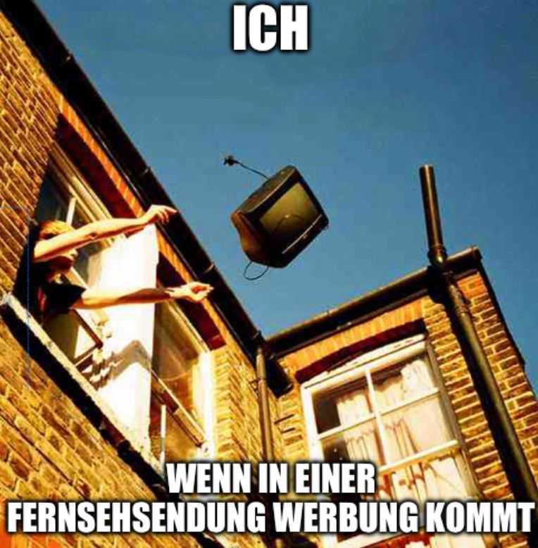 ICH
HIE
WENN IN EINER
FERNSEHSENDUNG WERBUNG KOMMT