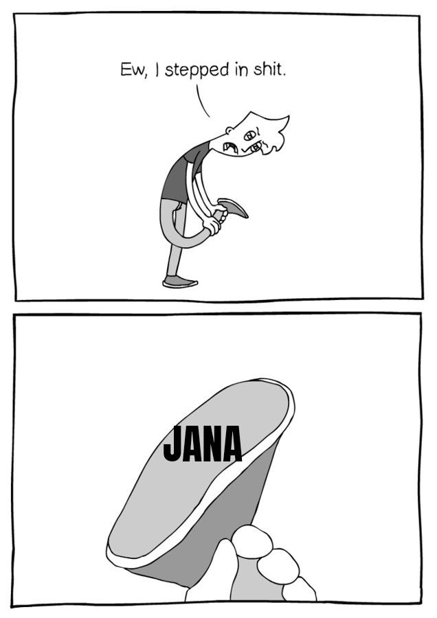 Ew, I stepped in shit.
JANA