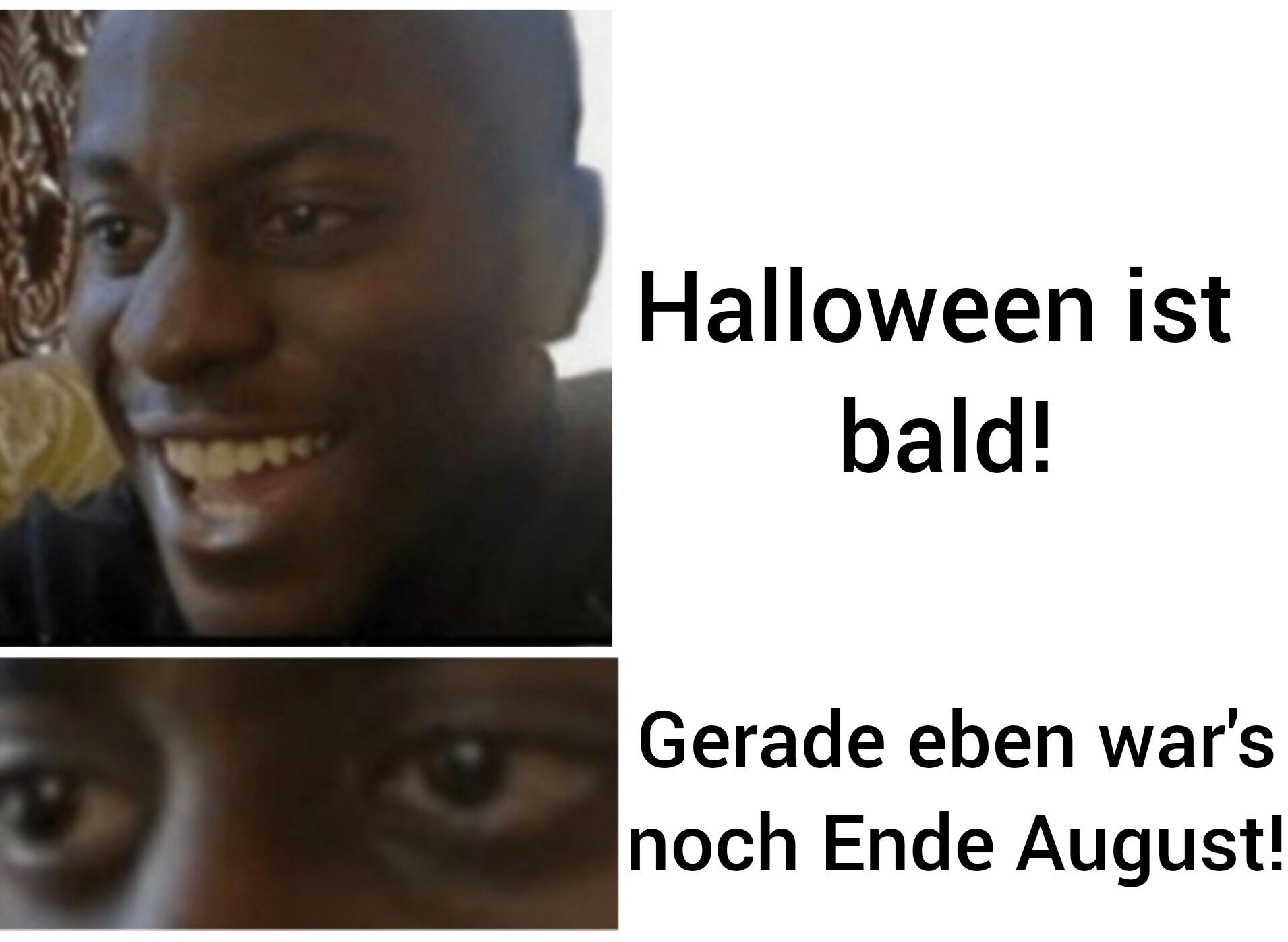 Halloween ist
bald!
Gerade eben war's
noch Ende August!