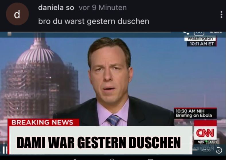 d
daniela so vor 9 Minuten
bro du warst gestern duschen
BREAKING NEWS
Ridicu
DAMI WAR GESTERN DUSCHEN
Washington
10:11 AM ET
10:30 AM NIH
Briefing on Ebola
CAN
NAS 37.37
W/SP0205