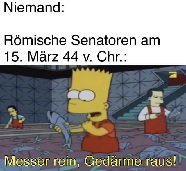 Niemand:
Römische Senatoren am
15. März 44 v. Chr.:
Messer rein, Gedärme raus!