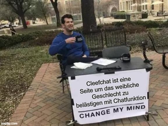 
Cleefchat ist eine
Seite um das weibliche
Geschlecht zu
belästigen mit Chatfunktion
CHANGE MY MIND