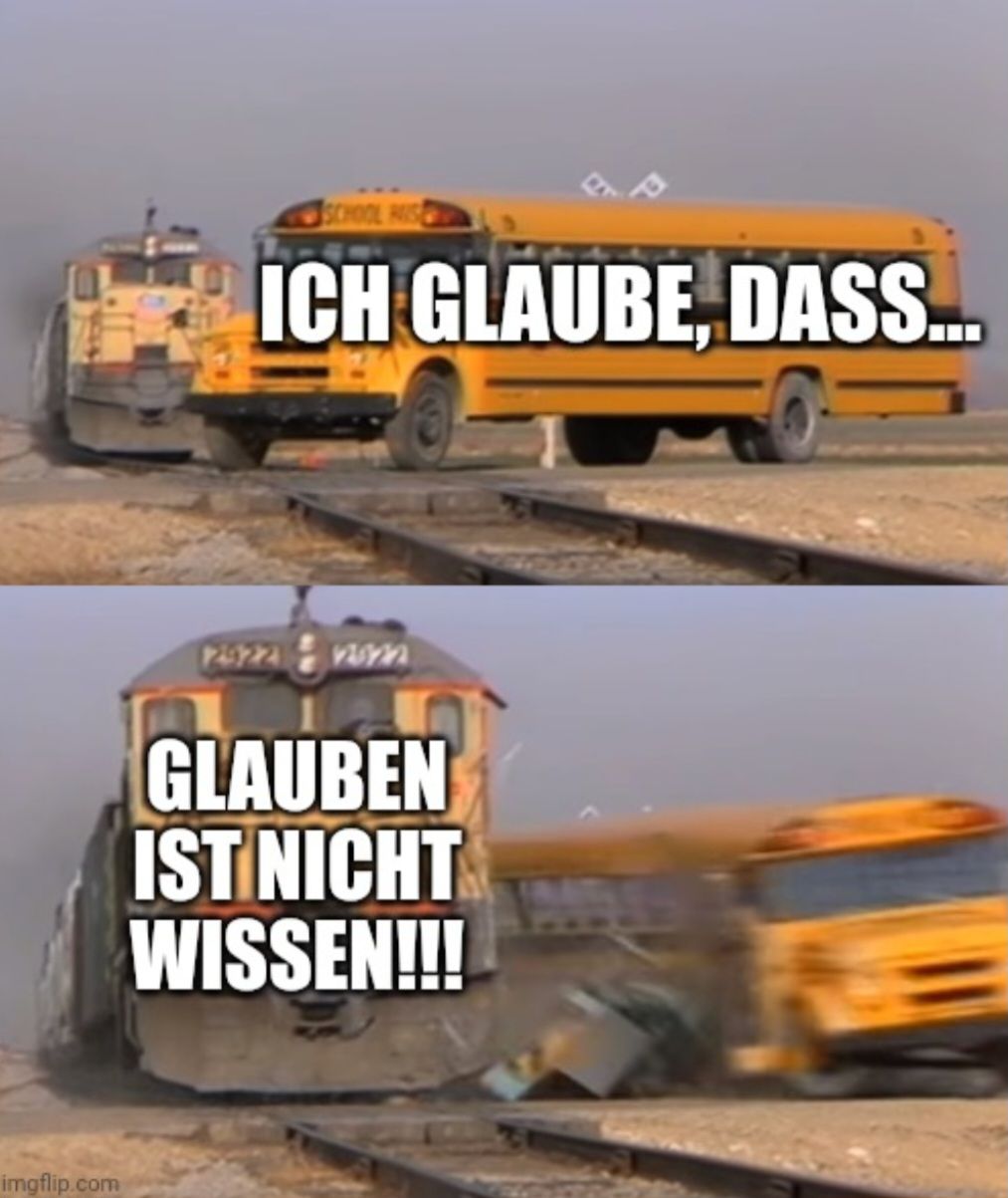 
SCHOOL
ICH GLAUBE, DASS...
14522414820
GLAUBEN
IST NICHT
WISSEN!!!