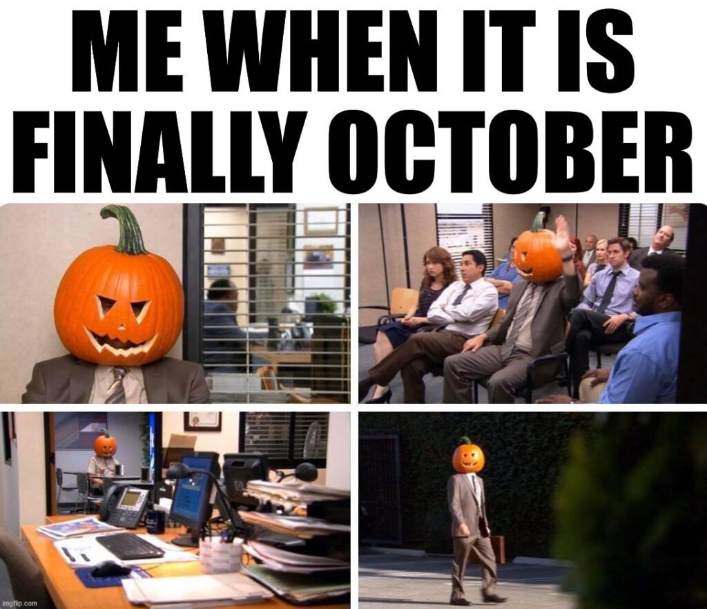 ME WHEN IT IS
FINALLY OCTOBER
