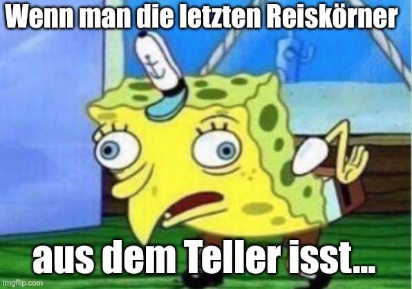 Wenn man die letzten Reiskörner
aus dem Teller isst...
