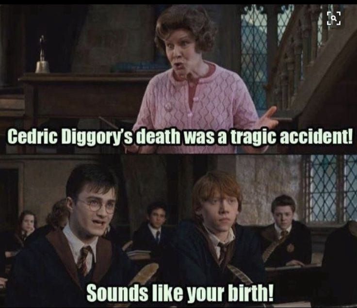 Cedric Diggory's death was a tragic accident!
Sounds like your birth!