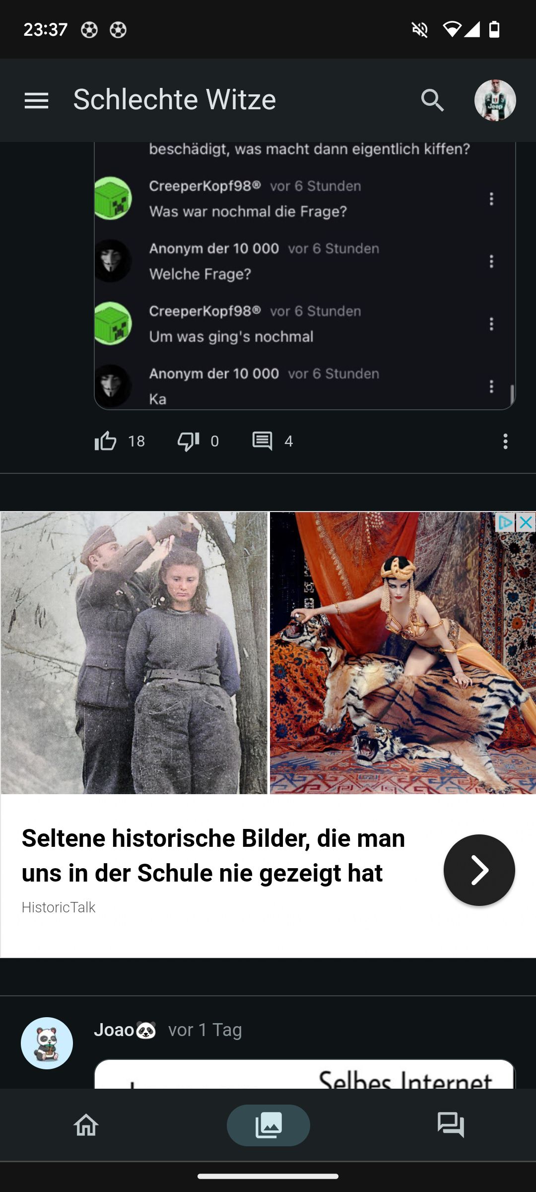 23:37
= Schlechte Witze
18
beschädigt, was macht dann eigentlich kiffen?
CreeperKopf98® vor 6 Stunden
Was war nochmal die Frage?
Anonym der 10 000 vor 6 Stunden
Welche Frage?
CreeperKopf98® vor 6 Stunden
Um was ging's nochmal
Anonym der 10 000 vor 6 Stunden
Ka
0
4
Joao vor 1 Tag
Fot
Seltene historische Bilder, die man
uns in der Schule nie gezeigt hat
Historic Talk
Jeep
...
>
Selbes Internet
●●●
:
DIX