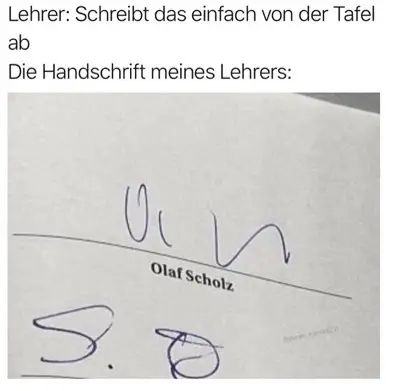 Lehrer: Schreibt das einfach von der Tafel
ab
Die Handschrift meines Lehrers:
а
S.
Olaf Scholz