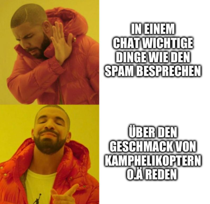 IN EINEM
CHAT WICHTIGE
DINGE WIE DEN
SPAM BESPRECHEN
ÜBER DEN
GESCHMACK VON
KAMPHELIKOPTERN
O.A REDEN