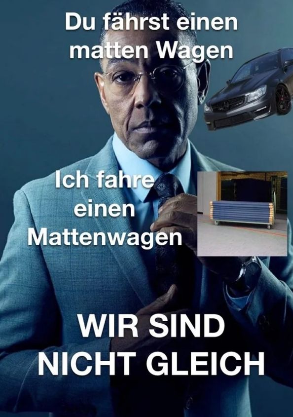 Du fährst einen
matten Wagen
Ich fahre
einen
Mattenwagen
WIR SIND
NICHT GLEICH