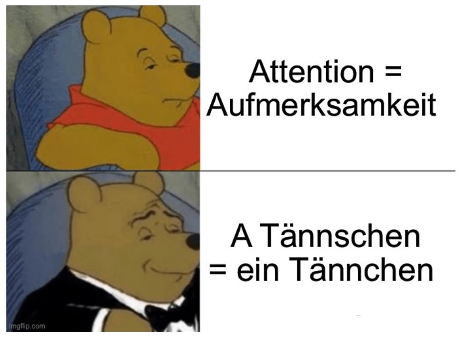 
Attention
Aufmerksamkeit
A Tännschen
= ein Tännchen