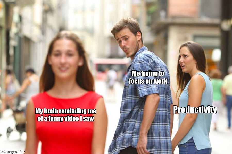 Memegen.link
My brain reminding me
of a funny video I saw
Me trying to
focus on work
Productivity