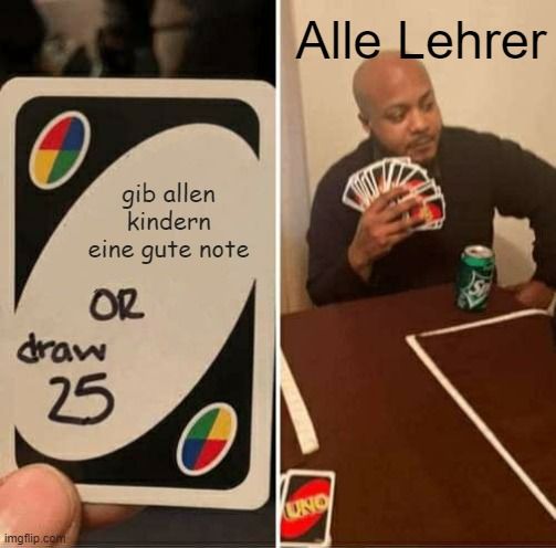 gib allen
kindern
eine gute note
OR
draw
25

Alle Lehrer
UNO