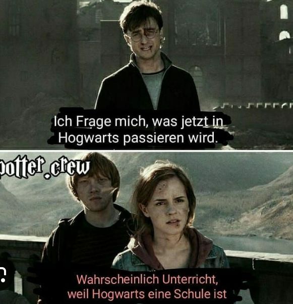 Ich Frage mich, was jetzt in
Hogwarts passieren wird.
Dofter crew
Wahrscheinlich Unterricht,
weil Hogwarts eine Schule ist