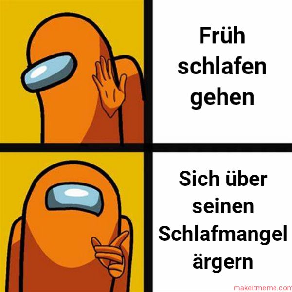 Früh
schlafen
gehen
Sich über
seinen
Schlafmangel
ärgern
makeitmeme.com