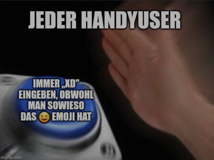 JEDER HANDYUSER
IMMER,,XD"
EINGEBEN, OBWOHL
MAN SOWIESO
DAS EMOJI HAT
