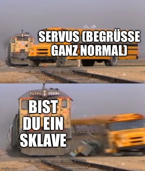 
SERVUS (BEGRÜSSE
GANZ NORMAL)
12022
BIST
DU EIN
SKLAVE