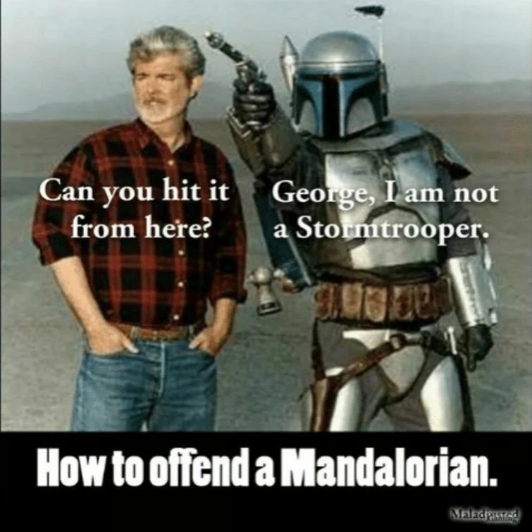 Can you hit it
from here?
George, I am not
a Stormtrooper.
How to offend a Mandalorian.
Maladianred