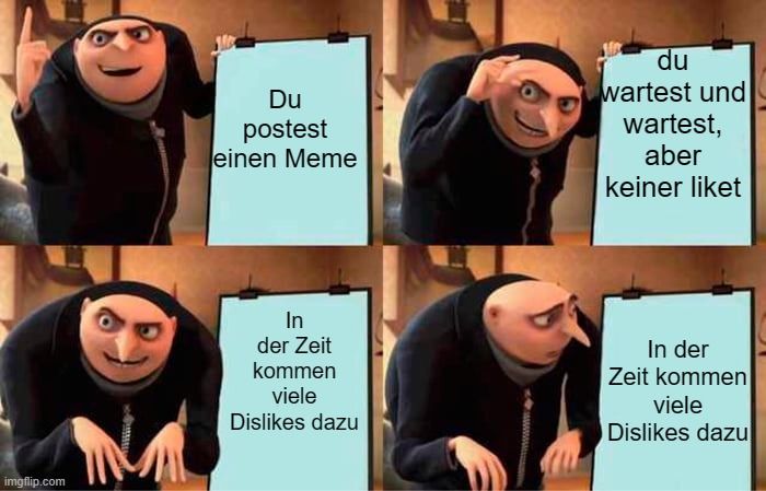 
Du
postest
einen Meme
In
der Zeit
kommen
viele
Dislikes dazu
du
wartest und
wartest,
aber
keiner liket
In der
Zeit kommen
viele
Dislikes dazu