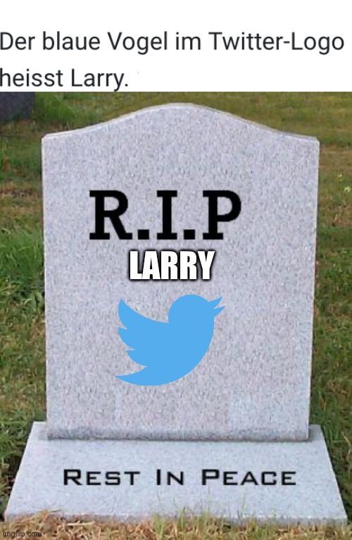 Der blaue Vogel im Twitter-Logo
heisst Larry.
Imgflip.com
R.I.P
LARRY
REST IN PEACE