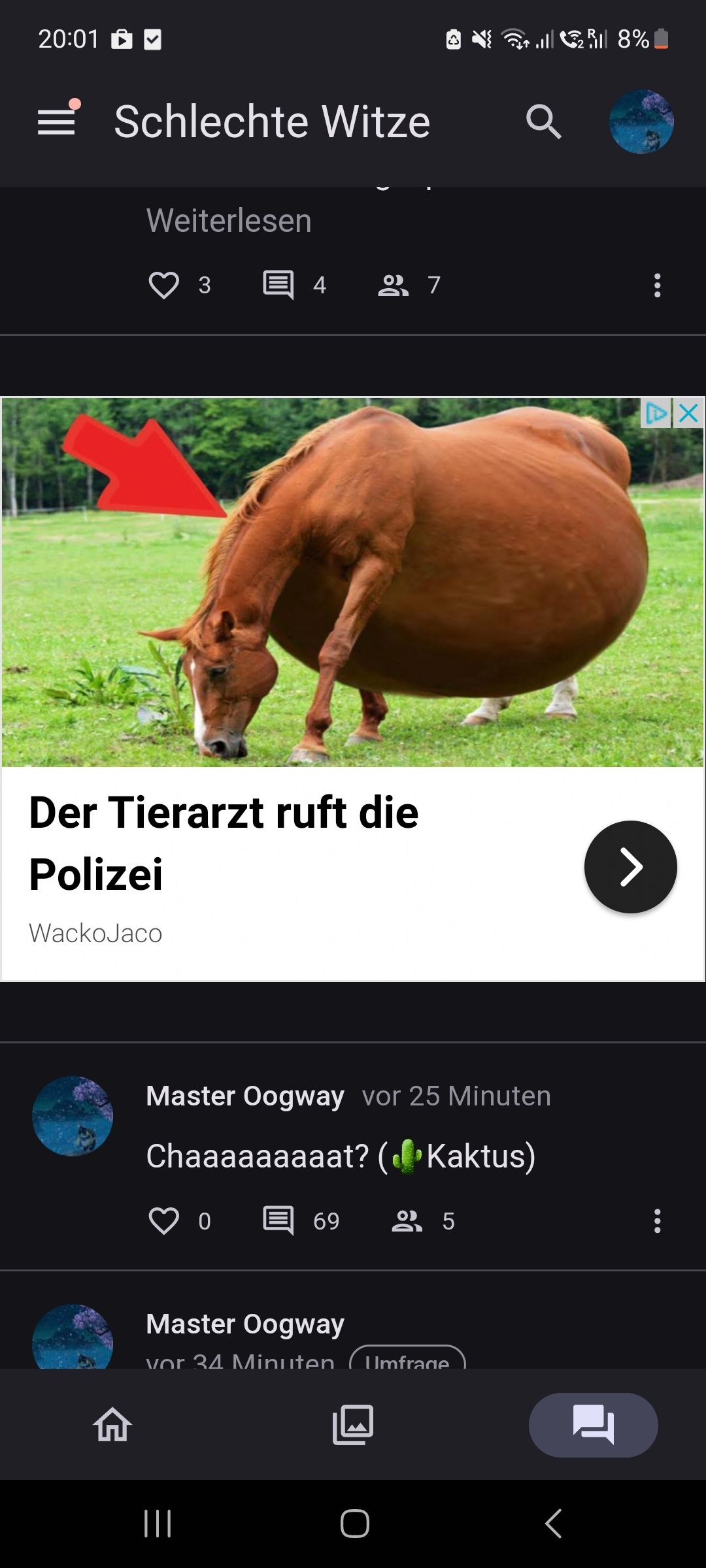 20:01
Schlechte Witze
Weiterlesen
3
Der Tierarzt ruft die
Polizei
WackoJaco
4 27
|||
0
Master Oogway vor 25 Minuten
Chaaaaaaaaat? (Kaktus)
ŵ
69 25
Master Oogway
vor 34 Minuten Umfrage
O
Q
Rill 8%
...
DX
>
: