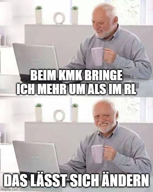 BEIM KMK BRINGE
ICH MEHR UM ALS IM RL
DAS LÄSST SICH ÄNDERN
