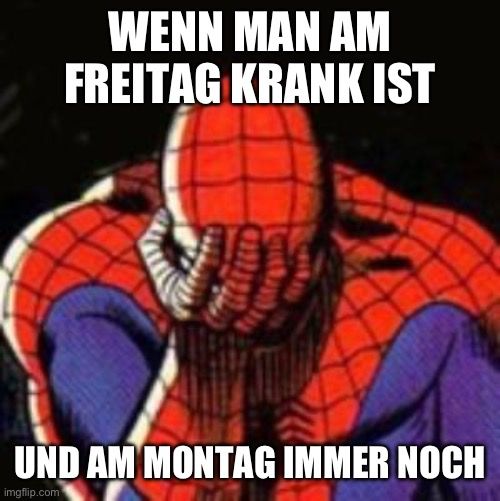 WENN MAN AM
FREITAG KRANK IST
UND AM MONTAG IMMER NOCH
