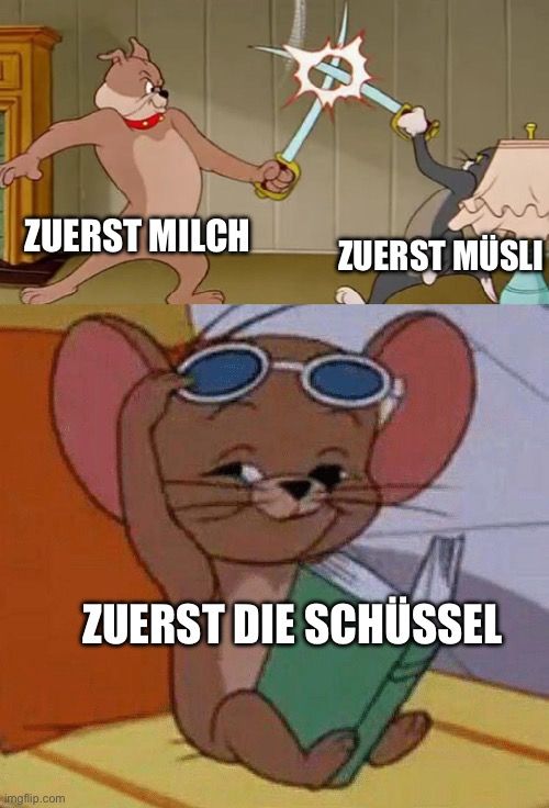 ZUERST MILCH

ZUERST MÜSLI
ZUERST DIE SCHÜSSEL