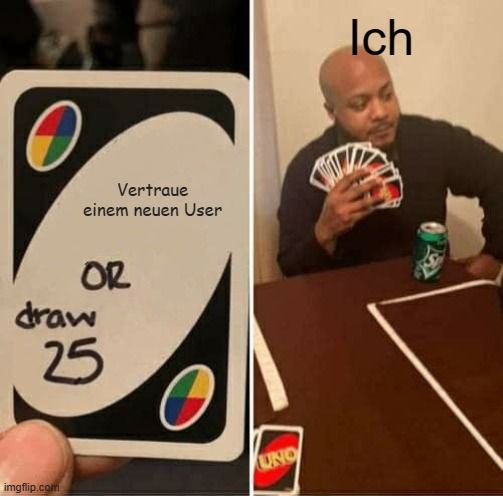 Vertraue
einem neuen User
OR
draw

25
UNO
Ich