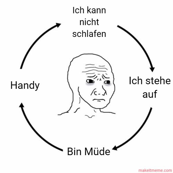 Handy
Ich kann
nicht
schlafen
Bin Müde
Ich stehe
auf
makeitmeme.com