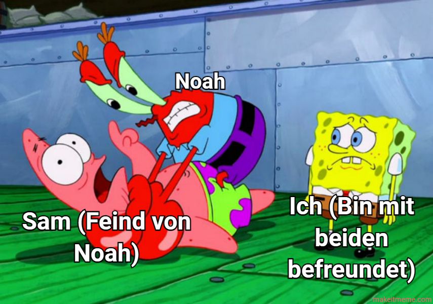 Noah
7
00
Sam (Feind von
Noah)
O
Ich (Bin mit
beiden
befreundet)
makeitmeme.com