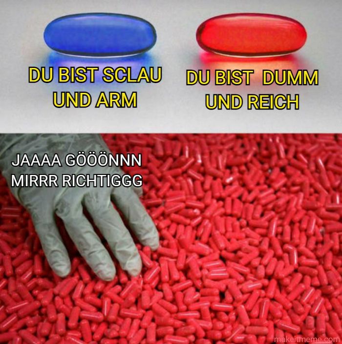 DU BIST SCLAU
UND ARM
JAAAA GÖÖÖNNN
MIRRR RICHTIGGG
DU BIST DUMM
UND REICH
makeitmeme.com