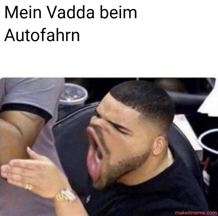 Mein Vadda beim
Autofahrn
makeitmeme.com